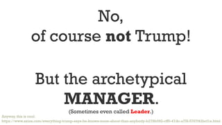 No,
of course not Trump!
But the archetypical
MANAGER.
(Sometimes even called Leader.)
Anyway, this is cool:
https://www.a...