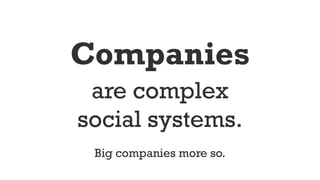 Companies
are complex
social systems.
Big companies more so.
 
