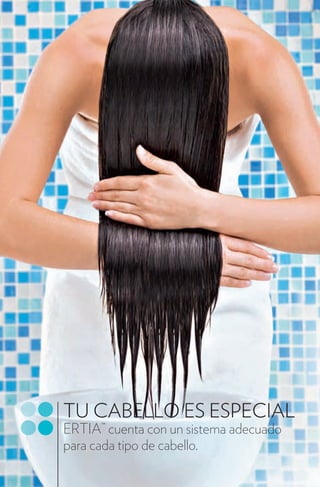 TU CABELLO ES ESPECIAL
ERTIA™ cuenta con un sistema adecuado
para cada tipo de cabello.
 