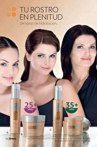 TU ROSTRO
     EN PLENITUD
     24 horas de hidratación.




         25+
          AÑOS
                                                            35+ AÑOS




                                       C
A                                                                                  D
     B
50
50       Las Cremas Protectoras de Día Yeares Free vienen en un práctico embase dosi cador
                                            que ayuda a optimizar la aplicación del producto.
 