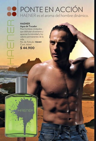 PONTE EN ACCIÓN
HAENER es el aroma del hombre dinámico.
HAENER
Agua de Tocador
Para hombres intrépidos
que disfrutan al extremo y
aprecian la intimidad y los
valores permanentes de la
vida.
No. de Artículo: 106461
Cont. 100ml
$ 44.900
 
