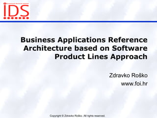 Copyright © Zdravko Roško. All rights reserved.
Business Applications Reference
Architecture based on Software
Product Lines Approach
Zdravko Roško
www.foi.hr
 