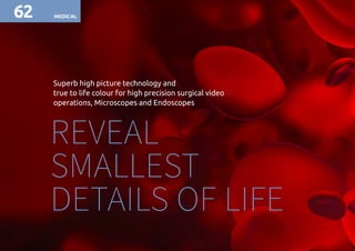 REVEAL
SMALLEST
DETAILS OF LIFE
Superb high picture technology and
true to life colour for high precision surgical video
operations, Microscopes and Endoscopes
MEDICAL62
 