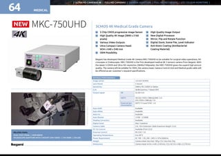 MEDICAL64
| ULTRA HD CAMERAS 4K | FULL-HD CAMERAS | CAMERA ADAPTORS | FULL HD RECORDERS | LCD COLOUR MONITORS |
MEDICAL
RATINGS / PERFORMANCE
Image sensor 1/3-inch 3CMOS
Lens Mount C-mount
Sensitivity 2000lx F8 / 3200K or better
S / N 58dB (Gamma / *Detail OFF)
Output signal 4K 3G-SDI 4ch
HDTV HD-SDI (1920x1080i/p) BNC 2ch
DVI (1920x1080i/p) 1ch
External Syn-
chronization
HDTV Tri-Level SYNC 1ch
Auto GAIN Available
Auto White Available
Auto Iris Available
Auto Shutter 1/100 - 1/10000
Shading Correction Available
Digital Zoom Max. 4 position
Camera Cable 5m, 10m Extension Cable (maximum length 15m)
DC Iris Control Available (from CCU)
External Control RS-232C 1ch
Operating Temperature 0 to 40°C
Power Requirement AC 100 - 120, 200 - 240V ±10% 50/60Hz
Weight Camera Head: less than 100g; CCU: less than 3kg
Dimensions Camera Head: W34 x H40 x D40mm; CCU: W210 x H80 x D270mm
3CMOS 4K Medical Grade Camera
Ikegami has developed Medical Grade 4K Camera MKC-750UHD to be suitable for surgical video operations, Mi-
croscopes or Endoscopes. MKC-750UHD is the first developed medical 4K 3 sensors camera from Ikegami. With
the latest 3-CMOS and Ultra HD resolution (3840x2160pixels), the MKC-750UHD gives the superb high picture
quality. The camera will be avilable for OEM, the camera head, Camera Control Unit and Medical grade cable will
be offered as per customer’s requierd specifications.
n	3 Chip CMOS progressive Image Sensor
n	High Quality 4K image (3840 x 2160
pixels)
n	Various Video Outputs
n	Ultra Compact Camera Head:
W34 x H40 x D40 mm
n	OEM Possibility
n	High Quality Image Output
n	New Digital Processor
n	Mirror, Flip and Rotate Function
n	Digital Zoom, Scene File, Level Indicator
n	Anti-biotic Coating (Antibacterial
Coating Material)
MKC-750UHDNEW
RELATED ITEMS:
DUAL FOOT PEDAL | MDR-600HD
MICROSCOPE ADAPTORS WITH C-MOUNT CMA-100HD | CVA-300RI | CFA-200
Exampleofapplication
64
 