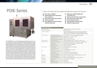 Everytime we reflect ourselves we see an image
INDUSTRIAL
RATINGS / PERFORMANCE
Applicable Particle Powder, Fine Granule, Granule etc., Coloured
Inspection Throughput 20 to 100 kg / hour
Inspection Objects Black or coloured foreign particle of over 40 to 60 μm (diameter)
Black or coloured fiber and hair of over 30 μm (diameter) x 3 mm
(Inspection accuracy depends on inspection throughput and object)
Transport Section Transport Belt / Speed 1 row / Approx. 9 to 18m / minute (5 steps selectable)
Transported Particle Thickness Step Gain :-6, -3, 0, +3, +6, +9, +12 dB
Inspection Area  Approx. 392 mm in width
 Transported Particle Thickness Approx. 0.3 to 0.7mm (1 layer)
Camera Section Limit Of Resolution 5,000 pixel RGB CCD line sensor camera x 4 units – 20 μm
Lighting Section System / Source / Position  Fiber guide / Halogen lamp x 12 / 2 spots at top, 1 spot at bottom
Lamp Sytem DC lighting system (lighting level variable at 16 steps)
Lighting Control Manual, Auto control selectable 
Expected Lamp Life 1,000 to 1,500 hours
Power Source Power Supply Three phase 200 V ± 10%, 50 / 60 Hz
Power Consumption 5 k VA or less
Connection Terminal fixed with 6 mm-screw
Air Pressured Air Pressure 0.5 M pa or more
Consumption 0.7 NL / minute or less (clean dry air)
Coupling Socket Size Quick-connect air coupler socket 20 SH
External
Dimensions
Control Unit / Main Unit W 570 x H 1850 x D 710 mm / W 1708 x H 2050 x D 1149 mm
Air-Vacuuming Unit W 750 x H 1333 x D 532 mm
Weight Control Unit / Main Unit Approx. 150kg (330 lbs) / Approx. 1,000 kg (2,203 lbs)
Environment
Condition
Temperature 15°C to 20°C (59 -77 degree F)
Humidity 30 to 60%
Vacuumed
Air Exhaust
Negative Pressure 4 K pa or more
Exhaust Air Emission 10 cubic meter / minute
Colour Powdered / Granulated Medicine Inspection DevicePOIE-Series
The POIE-8000C Colour Powdered/Granulated Medicine Inspection De-
vice combines the colour processing technology developed for tablet
inspection equipment with technology for screening powdered and gran-
ulated medicines for impurities, thereby boosting the precision with which
coloured foreign matter can be detected. This new device also allows for
certain colours to be specified for the detection of foreign matter that
colour. The device also comes equipped with a “linear feature extraction
processing function”, which facilitates the high-precision detection of
fine fibers and hairs. With this new equipment wcomes a marked increase
in processing capacity thanks to the wide inspection conveyor belt that
provides a stable, constant supply of sample material and the five-speed
conveyor belt action (top speed is approximately 18m/minute). In addi-
tion, the exclusion mechanism employs a reliable rotary nozzle system.
This ensures that accurate pinpoint suction is provided only around the
foreign substance, thereby boosting the recovery ratio of quality product.
n	 Max. Output : 200kg / h
n	 5000 Pixel RGB Colour line sensor / 	
	 20 μm resolution
n	 Detect fiber / hair/foreign material
n	 Colour processing
n	 Fiber lighting for uniform and high
	 intensity illumination
n	 Stable and constant feeding with
	 2nd transfer unit
n	 Spot vacuum with rotary nozzle system
n	 Spot vacuum with rotary nozzle
n	 Correct rejection control
n	 Easy operation with touch panel
n	 Detection image memory
| COLOUR VISUAL TABLET INSPECTION EQUIPMENT | COLOUR POWDERED / GRANULATED MEDICINE INSPECTION DEVICE |
85
 