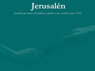 Jerusalén
Jerusalén, que matas a los profetas, y apedreas a los...enviados. Lucas 13:34
 