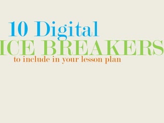 10 Digital
to include in your lesson plan
ICE BREAKERS
 