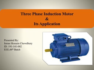 Three Phase Induction Motor
&
Its Application
Presented By:
Imran Hossain Chowdhury
ID: 191-141-002
EEE,44th Batch
 