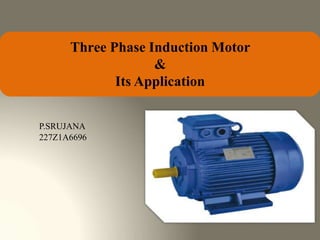 Three Phase Induction Motor
&
Its Application
P.SRUJANA
227Z1A6696
 