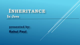 INHERITANCE
In Java
presented by:
Rahul Paul
 