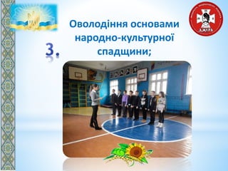 Оволодіння основами
народно-культурної
спадщини;
 