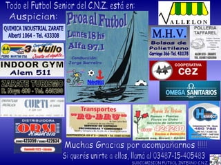 Todo el Futbol Senior del C.N.Z. está en: SUBCOMISION FUTBOL INTERNO C.N.Z. Auspician: Si querés unirte a ellos, llamá al 03487-15-405483 Muchas Gracias por acompañarnos !!!!! 