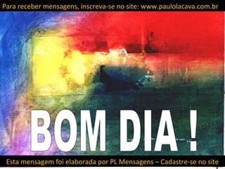 Para receber mensagens, inscreva-se no site: www.paulolacava.com.br




 Esta mensagem foi elaborada por PL Mensagens – Cadastre-se no site
 