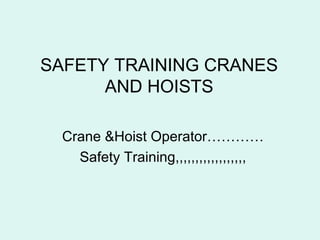 SAFETY TRAINING CRANES
AND HOISTS
Crane &Hoist Operator…………
Safety Training,,,,,,,,,,,,,,,,,,
 