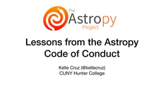 Lessons from the Astropy
Code of Conduct
Kelle Cruz (@kellecruz) 
CUNY Hunter College
An overview of
Adrian Price-Whelan
! adrn "adrianprw
 
