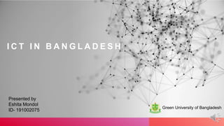 I C T I N B A N G L A D E S H
Presented by
Eshita Mondol
ID- 191002075
Green University of Bangladesh
 