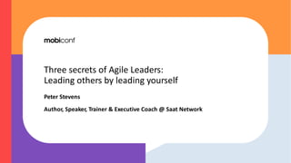 Three secrets of Agile Leaders:
Leading others by leading yourself
Peter Stevens
Author, Speaker, Trainer & Executive Coach @ Saat Network
 