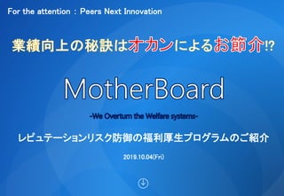 For the attention ： Peers Next Innovation
レピュテーションリスク防御の福利厚生プログラムのご紹介
2019.10.04(Fri)
 