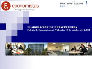 ELABORACIÓN DE PRESUPUESTOS
Colegio de Economistas de Valencia, 19 de octubre del 2.005
 
