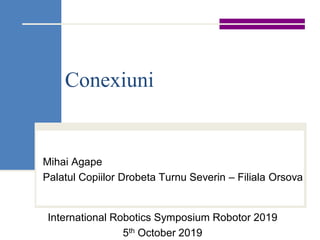 Conexiuni
Mihai Agape
Palatul Copiilor Drobeta Turnu Severin – Filiala Orsova
International Robotics Symposium Robotor 2019
5th October 2019
 