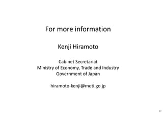 17
For more information
Kenji Hiramoto
Cabinet Secretariat
Ministry of Economy, Trade and Industry
Government of Japan
hiramoto-kenji@meti.go.jp
 