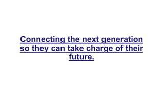 Connecting the next generation
so they can take charge of their
future.
 