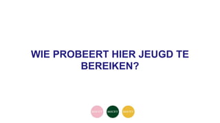 WIE PROBEERT HIER JEUGD TE
BEREIKEN?
 