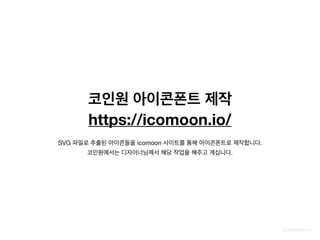 @zineeworld
코인원 아이콘폰트 제작
https://icomoon.io/
SVG 파일로 추출된 아이콘들을 icomoon 사이트를 통해 아이콘폰트로 제작합니다.

코인원에서는 디자이너님께서 해당 작업을 해주고 계십니다.
 