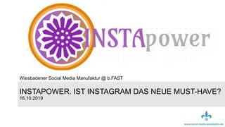 www.social-media-wiesbaden.dewww.social-media-wiesbaden.de
INSTAPOWER. IST INSTAGRAM DAS NEUE MUST-HAVE?
16.10.2019
Wiesbadener Social Media Manufaktur @ b.FAST
 
