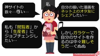 #DevFestWomen
閲覧者
生産者
ネット上のオタ友に
シェア
私
ガラケー
難しそ
う
 