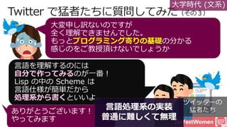 #DevFestWomen
大学時代 (文系)
プログラミング寄りの基礎
自分で作ってみる
処理系から書く
ツイッターの
猛者たち言語処理系の実装
普通に難しくて無理
 