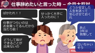 #DevFestWomen
仕事辞めたいと言った時 – 全員大反対
仕事がつらいのは
お金貰ってるんだから
当たり前！
せっかく大手に
入ったのに！
どうして皆が
できることが
出来ないの
どうか安定した
人生を送って
安心させておく
れ
あと
3年は
我慢して
泣いちゃい
そう
ばかたれ！！
 
