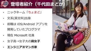 #DevFestWomen
• ニックネーム「ちょまど」
• 文系(英文科)出身
• 前職は iOS/Android アプリを
開発していたプログラマ
• 現在 Microsoft 社員
• 女子高→女子大の腐女子
• エンジニア兼マンガ家
登壇者紹介（千代田まどか）
 