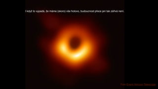 Foto Event Horizon Telescope
I když to vypadá, že máme (skoro) vše hotovo, budoucnost přece jen tak zářivá není.
 