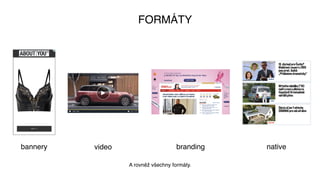 FORMÁTY
bannery video branding native
A rovněž všechny formáty.
 