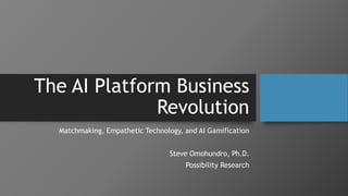The AI Platform Business
Revolution
Matchmaking, Empathetic Technology, and AI Gamification
Steve Omohundro, Ph.D.
Possibility Research
 
