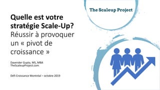 Davender Gupta, MS, MBA
TheScaleupProject.com
Défi Croissance Montréal – octobre 2019
Quelle est votre
stratégie Scale-Up?
Réussir à provoquer
un « pivot de
croissance »
 