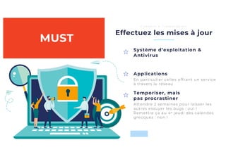 Temporiser, mais
pas procrastiner
Applications
Effectuez les mises à jour
C o n s e i l s à l ’ i n s t a l l a t i o n
Système d’exploitation &
Antivirus
Attendre 2 semaines pour laisser les
autres essuyer les bugs : oui !
Remettre ça au 4e jeudi des calendes
grecques : non !
En particulier celles offrant un service
à travers le réseau
MUST
 