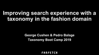 Improving search experience with a
taxonomy in the fashion domain
George Cushen & Pedro Balage
Taxonomy Boot Camp 2019
 