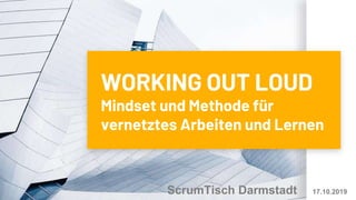 WORKING OUT LOUD
Mindset und Methode für
vernetztes Arbeiten und Lernen
ScrumTisch Darmstadt 17.10.2019
 