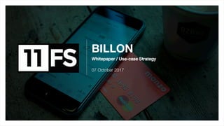 BILLON
Whitepaper / Use-case Strategy!
07 October 2017
1	
 