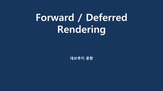 Forward / Deferred
Rendering
데브루키 쿵쾅
 