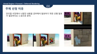 Unreal Engine 4 Forward / Deferred Rendering
00
주제 선정 이유
언리얼 서밋에서 나왔던 내용을 공부해서 발표하기 위한 선행 발표
가 필요하다는 느낌으로 준비.
 