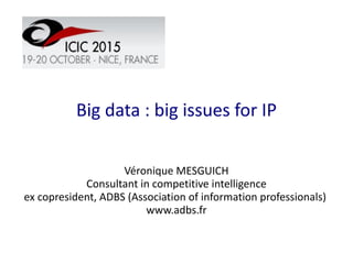 Big data : big issues for IP
Véronique MESGUICH
Consultant in competitive intelligence
ex copresident, ADBS (Association of information professionals)
www.adbs.fr
 