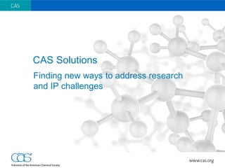 CAS Solutions
Finding new ways to address research
and IP challenges
 