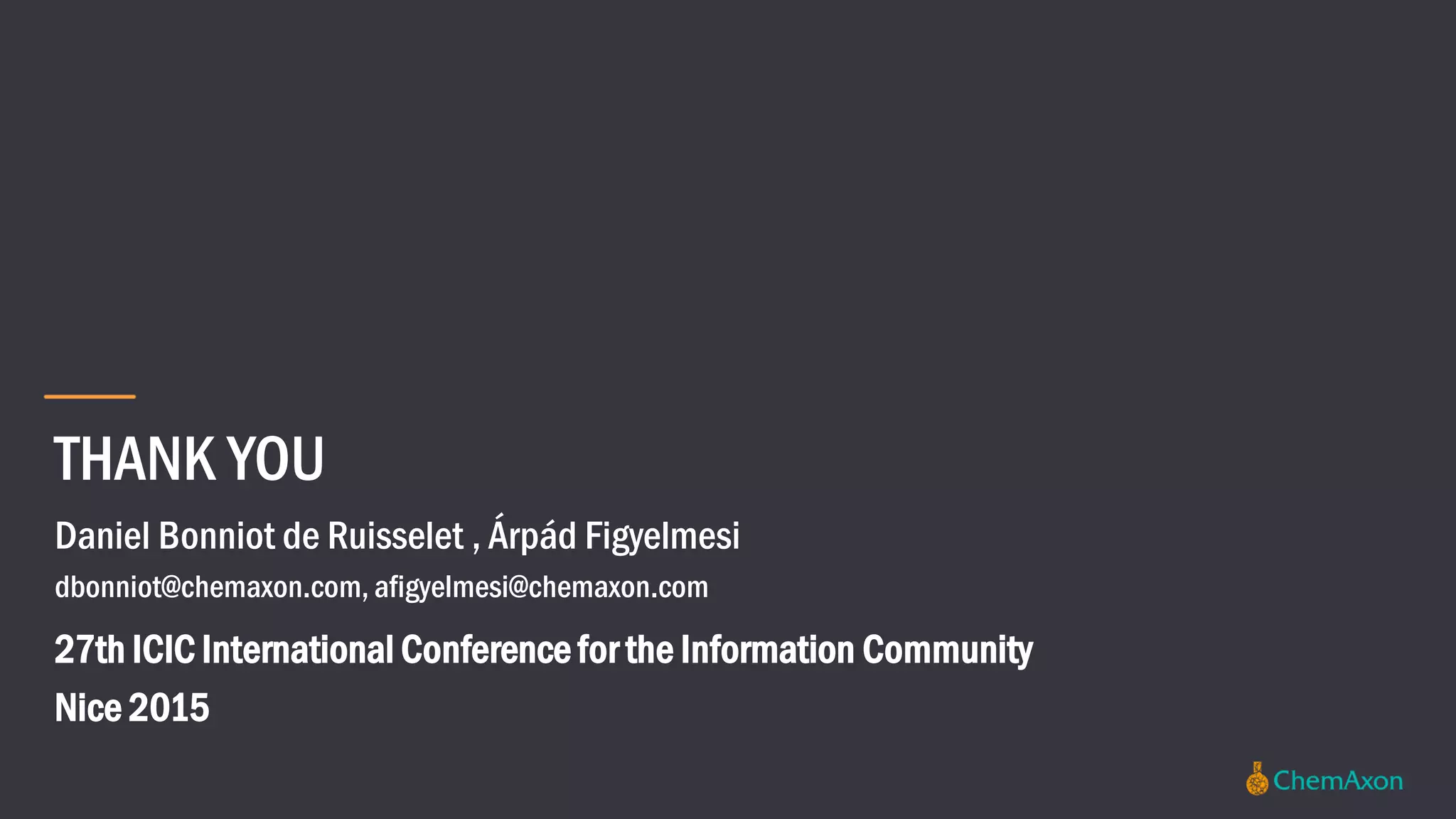 THANK YOU
Daniel Bonniot de Ruisselet , Árpád Figyelmesi
dbonniot@chemaxon.com, afigyelmesi@chemaxon.com
27th ICIC International Conference for the Information Community
Nice 2015