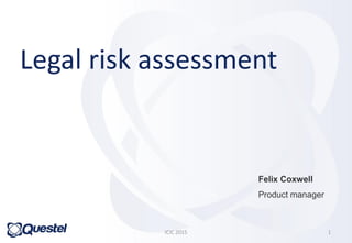 Legal risk assessment
Felix Coxwell
Product manager
ICIC 2015 1
 
