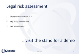 1. Environment assessment
2. Key entity assessment
3. Self assessment
Legal risk assessment
ICIC 2015 16
…visit the stand for a demo
 