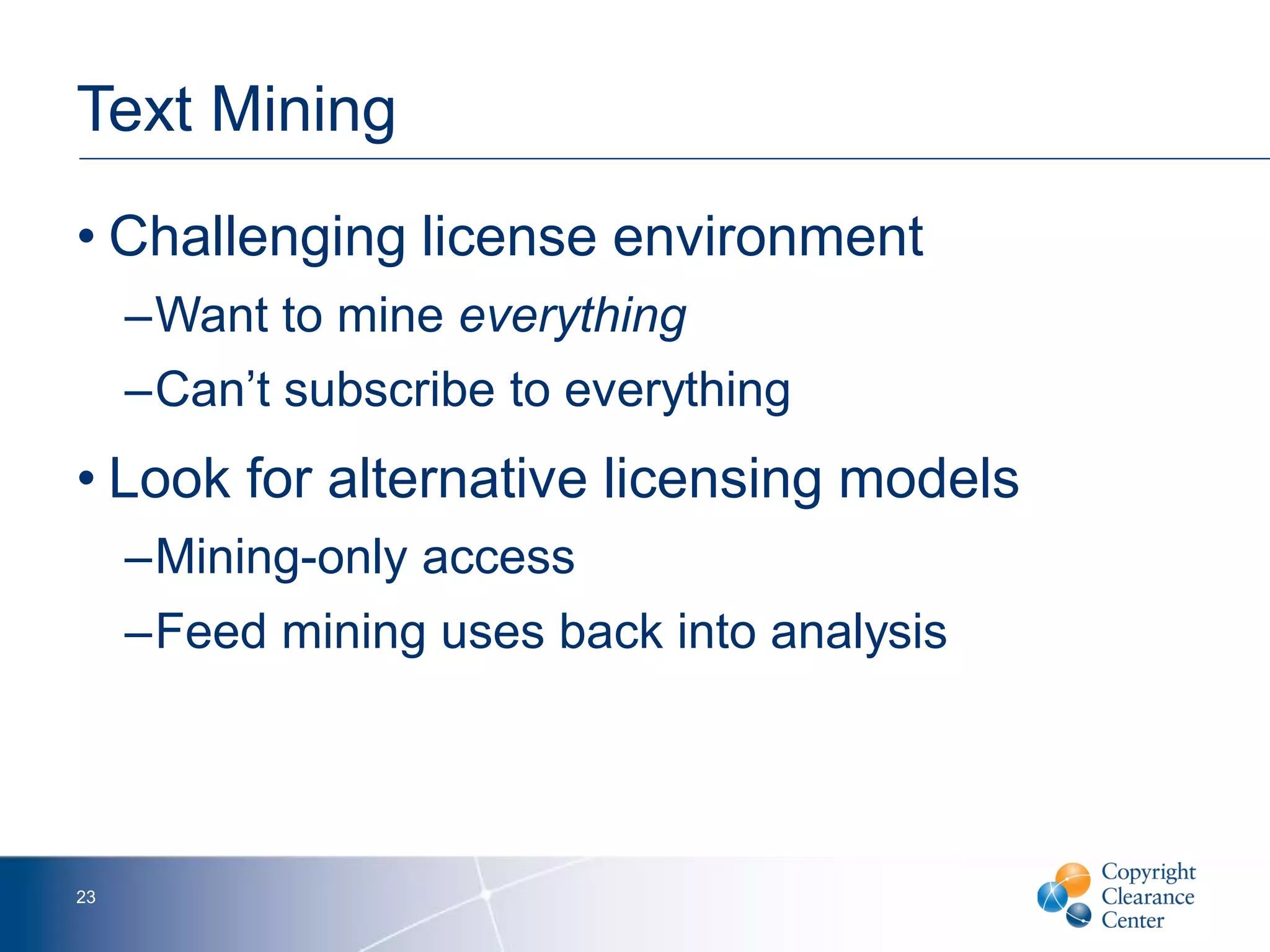 Text Mining
• Challenging license environment
–Want to mine everything
–Can’t subscribe to everything
• Look for alternative licensing models
–Mining-only access
–Feed mining uses back into analysis
23
 