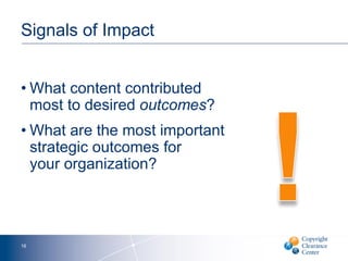 Signals of Impact
• What content contributed
most to desired outcomes?
• What are the most important
strategic outcomes for
your organization?
16
 